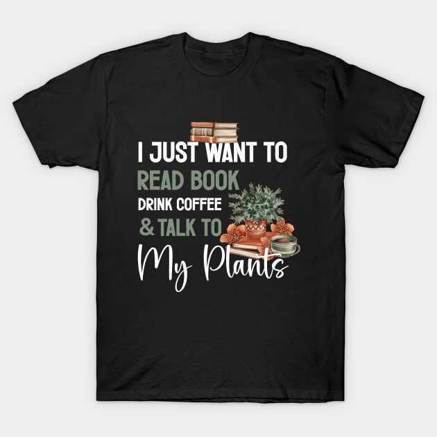 I Just Want to Read Books Drink Coffee and Talk to My Plants T-Shirt by ANAREL